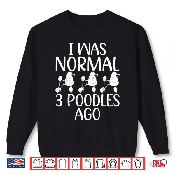 Sweatshirt I was normal 3 Poodles ago funny Poodle Dog Shirt