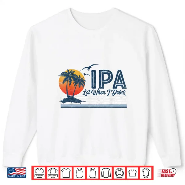 Sweatshirt IPA Lot When I Drink Funny Retro Beach Craft Beer 80s Shirt