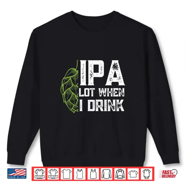 Sweatshirt IPA Lot When I Drink With Beer Hop Funny Craft Beer Shirt