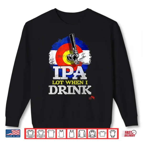 Sweatshirt IPA Lot when I Drink Shirt Colorado Craft Beer Gift