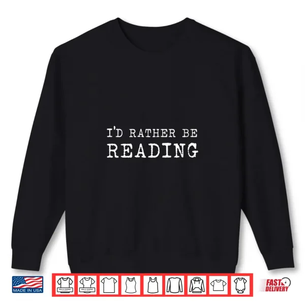 Sweatshirt Id Rather Be Reading Book Lover Bibliophile Avid Reader Shirt