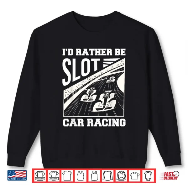Sweatshirt Id Rather Be Slot Car Racing Enthusiast Shirt
