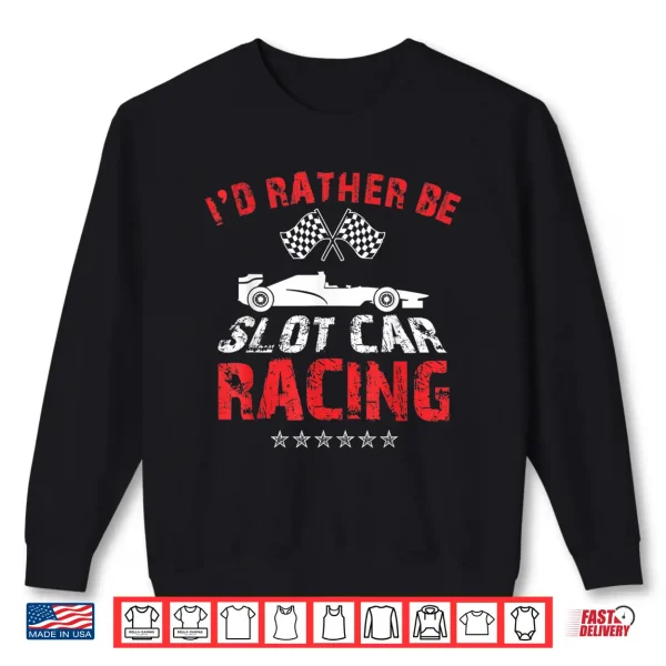 Sweatshirt Id Rather Be Slot Car Racing Funny Car Enthusiast Hobby Shirt