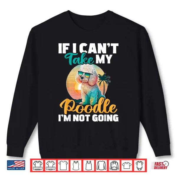 Sweatshirt If I Cant Take My Poodle Im Not Going Puppy Pet Owner Shirt