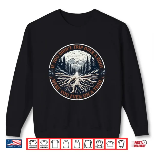 Sweatshirt If You Didnt Trip Over A Root Were You Even On A Trail Shirt