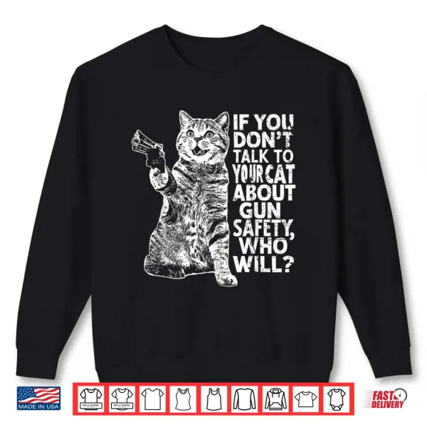 Sweatshirt If You Dont Talk To Your Cat About Gun Safety Who Will Shirt