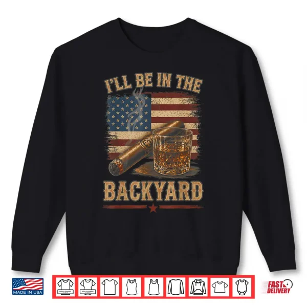 I'Ll Be In The Backyard Vintage Usa Flag Cigar And Bourbon Shirt 2 Sweatshirt Ill Be in The Backyard Vintage USA Flag Cigar and Bourbon Shirt
