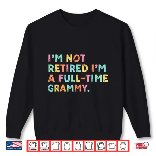 Sweatshirt Im Not Retired Im A Full Time Grammy Retirement Grandma Shirt