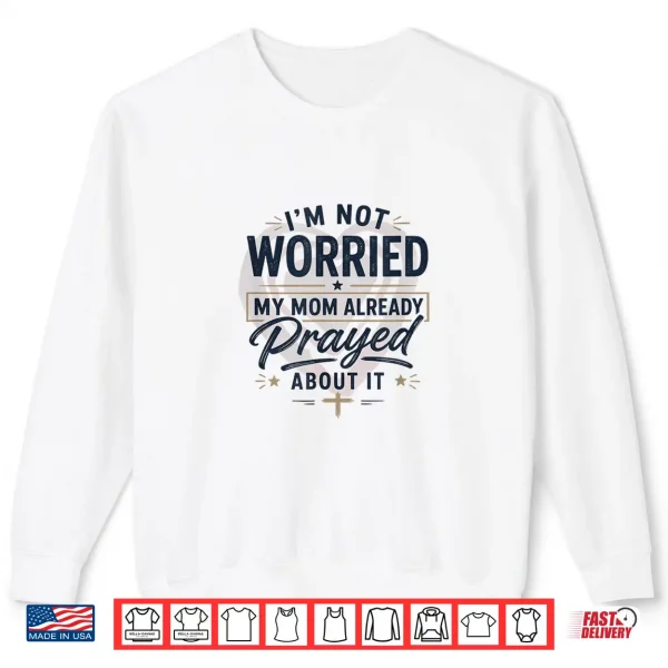 Sweatshirt Im Not Worried My Mom Already Prayed About It Faith Shirt