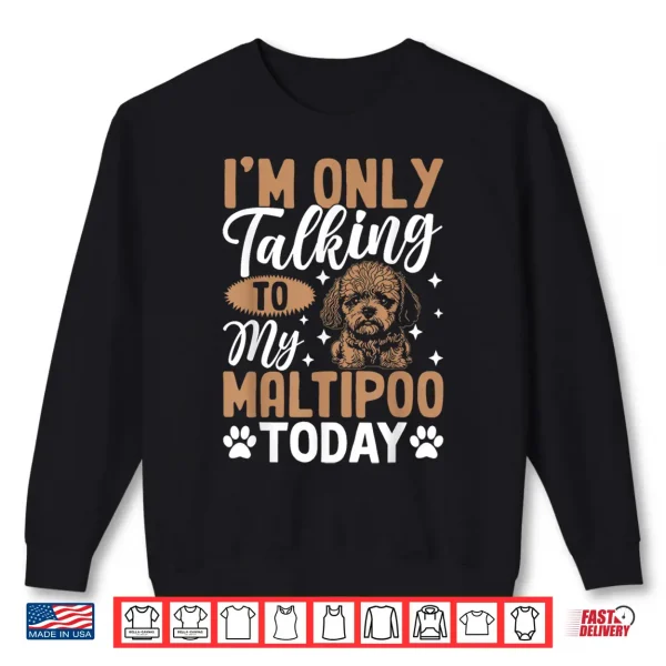 Sweatshirt Im Only Talking To My Maltipoo Today Shirt
