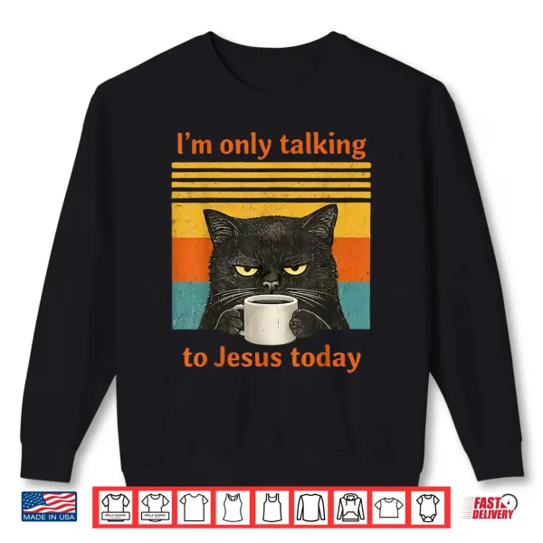 Sweatshirt Im Only Talking to Jesus Today Christian Black Cat Coffee Shirt