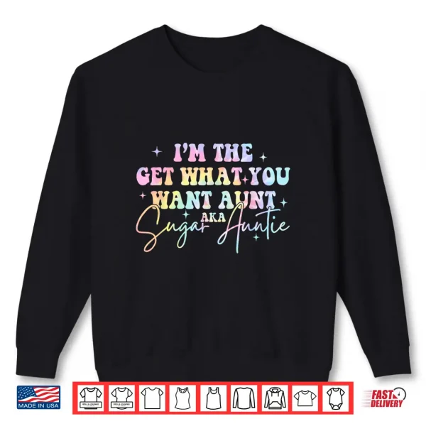 Sweatshirt Im The Get What You Want Aunt Aka Sugar Auntie Tie Dye Shirt