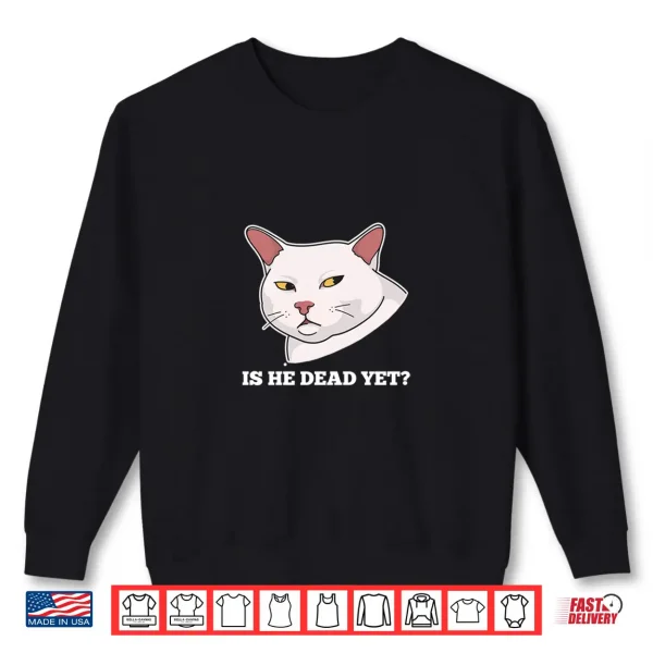 Sweatshirt Is He Vintage Dead Yet Dark Humor Funny Persian Cat Meme Shirt