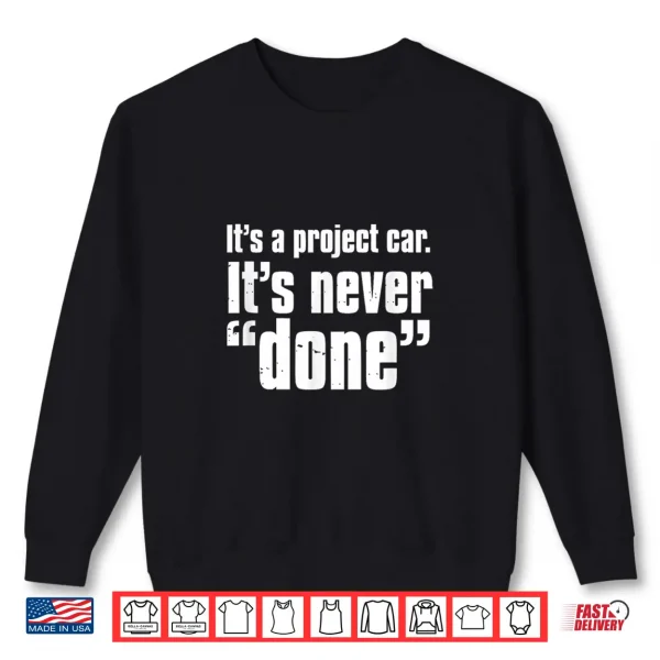 Sweatshirt Its A Project Car Its Never Done Auto Mechanic Quote Shirt