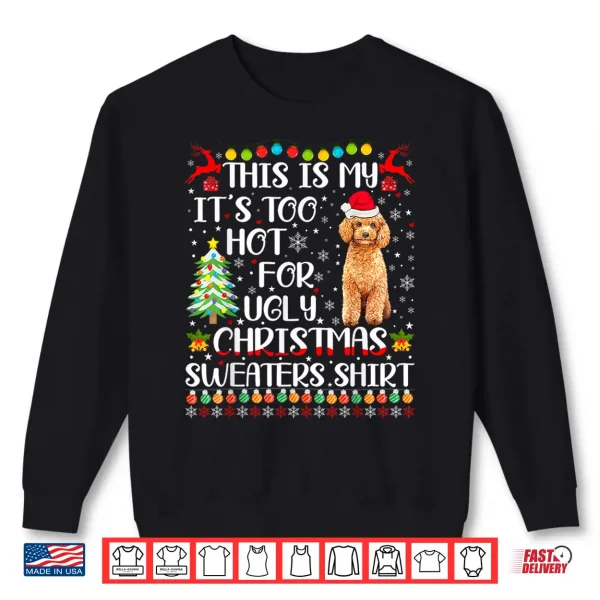 Sweatshirt Its Too Hot For Ugly Christmas Sweaters Poodle Dog Shirt
