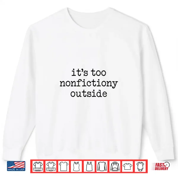 Sweatshirt Its Too Nonfictiony Outside Funny Novel Story Readers Shirt