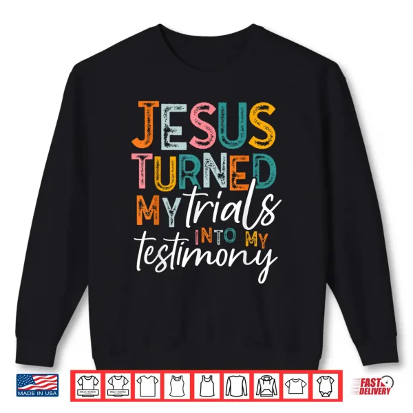 Sweatshirt Jesus Turned My Trials Into My Testimony Christian Faith Shirt