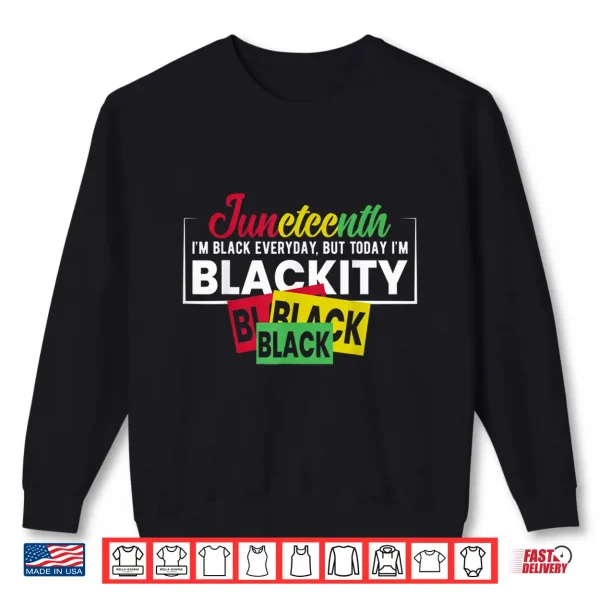 Sweatshirt Juneteenth Im Black Everyday But Today Im Blackity Shirt