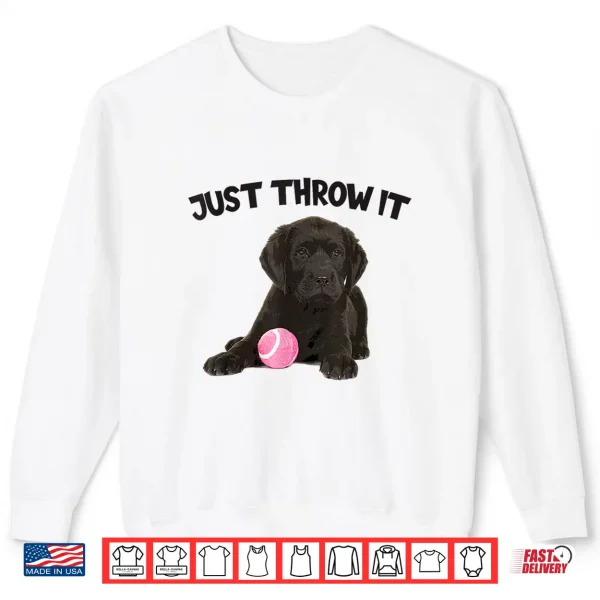 Sweatshirt Just Throw It Play Fetch Funny Labrador Retriever Shirt
