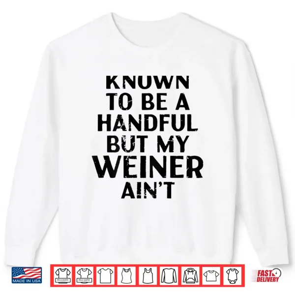 Known To Be A Handful But My Weiner Ain'T Funny Sayin Shirt 2 Sweatshirt Known to Be A Handful But My Weiner Aint Funny Sayin Shirt