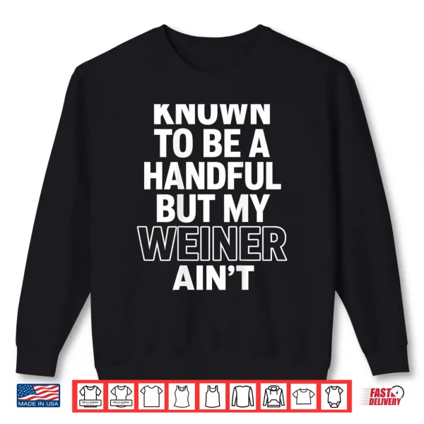 Sweatshirt Known to Be A Handful. But My Weiner Aint Shirt