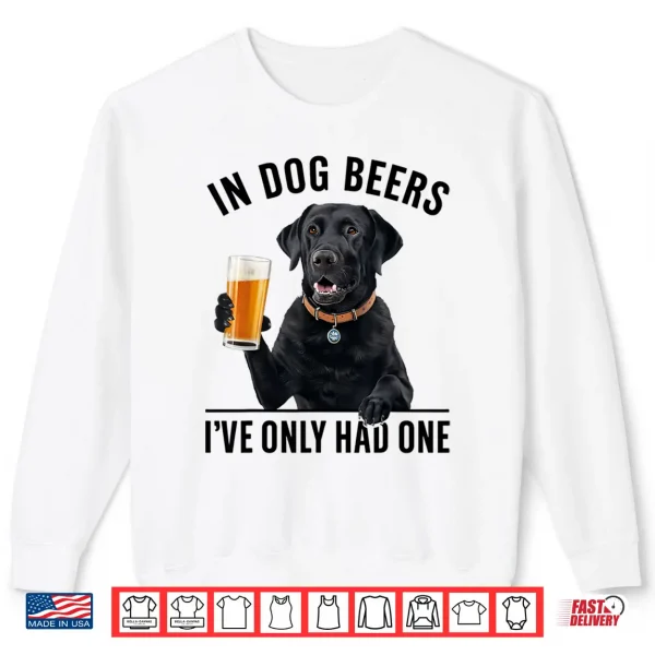 Sweatshirt Labrador Retriever In Dog beers Ive only had one Drinking Shirt