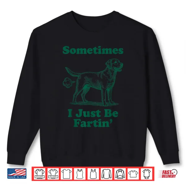 Sweatshirt Labrador Retriever Sometimes I Just Be Farting Shirt