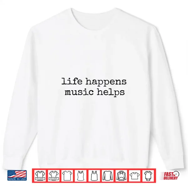 Sweatshirt Life Happens Music Helps Shirt