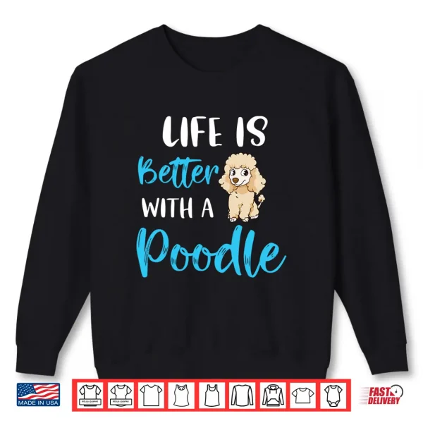 Sweatshirt Life Is Better With A Poodle Funny Poodle Saying Poodle Mom Shirt