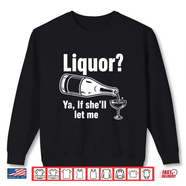 Sweatshirt Liquor Yeah If Shell Let Me Funny Unhinged Adult Humor Meme Shirt