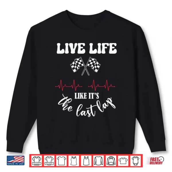 Sweatshirt Live Life Like Its The Last Lap Funny Car Racing Shirt
