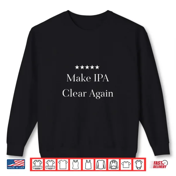 Sweatshirt Make IPA Clear Again Funny Beer T shirt