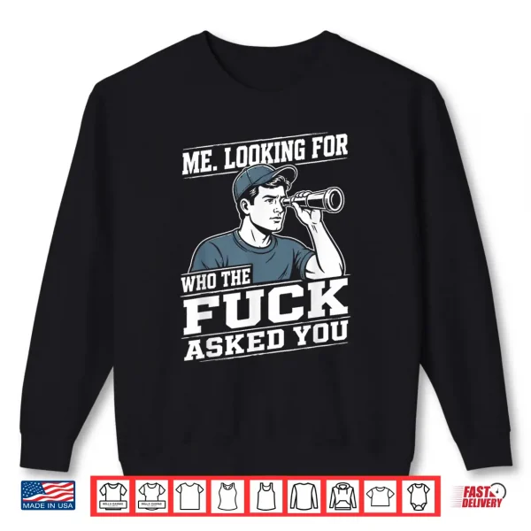 Sweatshirt Me Looking for Who The Fuck Asked You Sarcastic Humor Shirt