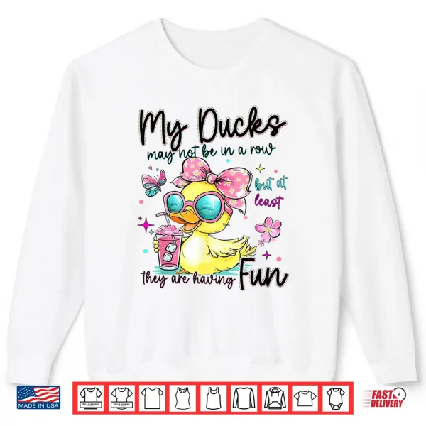 Sweatshirt My Ducks May Not Be in A Row But at Least They are HavingFun Shirt