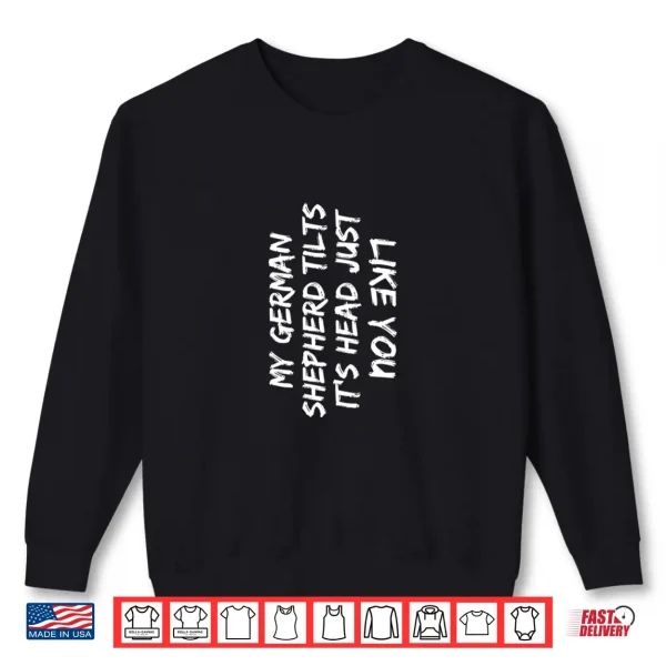 Sweatshirt My German Shepherd Tilts Its Head Just Like You Funny Dog Shirt