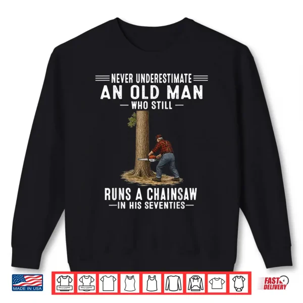 Sweatshirt Never Underestimate Old Man Chainsaw in His Seventies Shirt