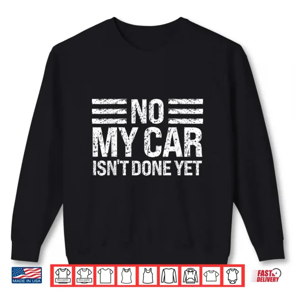 Sweatshirt No My Car Isnt Done Yet Funny Car Enthusiast Mechanic Humor Shirt