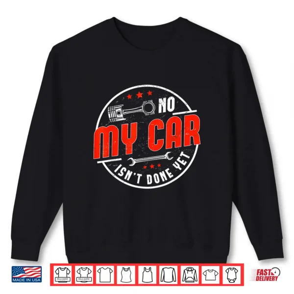 Sweatshirt No My Car Isnt Done Yet Funny Car Mechanic Auto Enthusiast Shirt