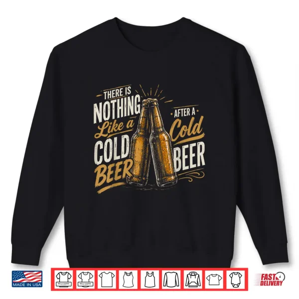 Nothing Like A Nice Cold Beer After A Nice Cold Beer Shirt 2 Sweatshirt Nothing Like a Nice Cold Beer After a Nice Cold Beer Shirt