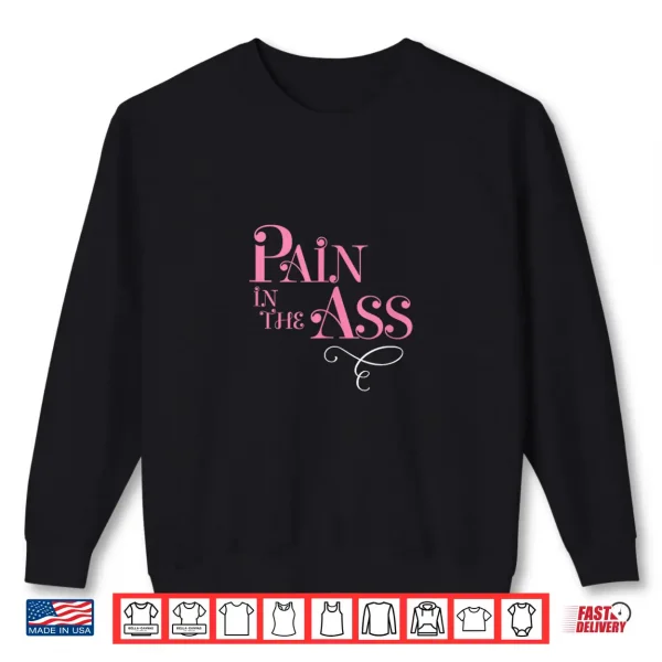 Sweatshirt Pain in the Ass Fun Annoying Gag Fancy Style Graphic Shirt