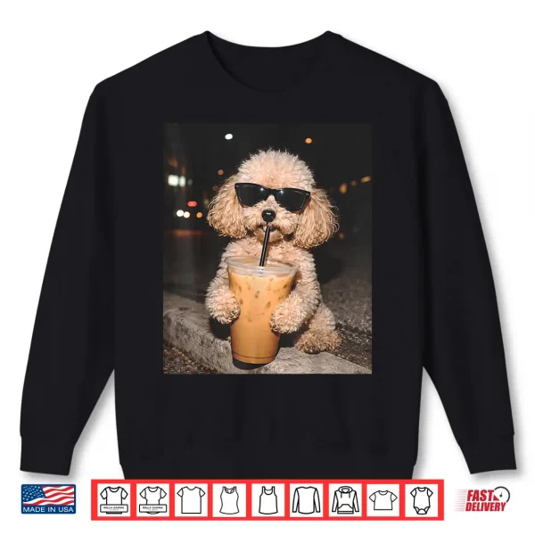 Sweatshirt Poodle Drinking Iced Coffee Funny Dog Meme Shirt