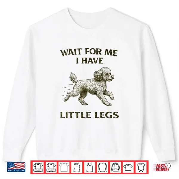 Sweatshirt Poodle Short Legs Jokes Meme Wait for Me I Have Little Legs Shirt