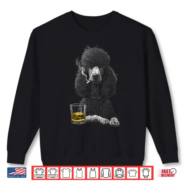 Sweatshirt Poodle Smoking Cigarette Whisky Lover Funny Dog Shirt