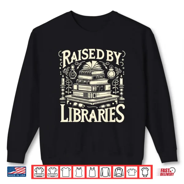 Sweatshirt Raised By Libraries Reader Book Bibliophile Shirt