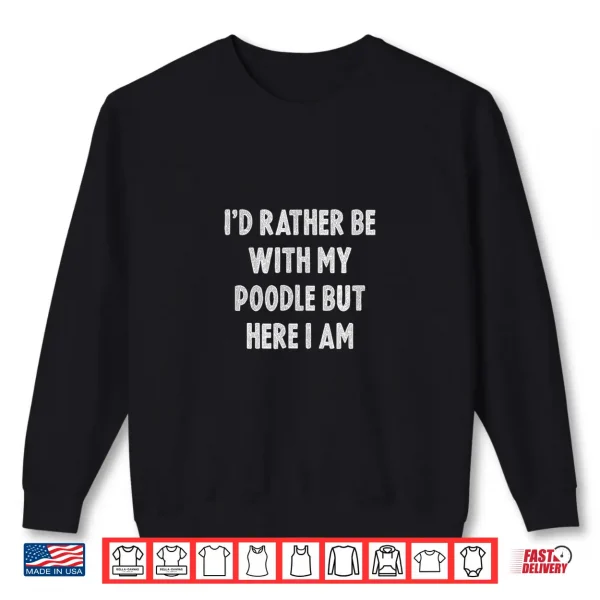 Sweatshirt Rather Be With My Poodle Dog Lovers Men Women Poodle Shirt