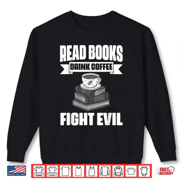 Sweatshirt Read Books Drink Coffee Fight Evil Book Lover Bookworms Shirt