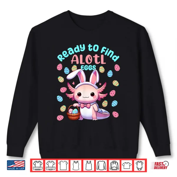 Sweatshirt Ready to Find Alotl Eggs Cute Easter Axolotl Kawaii Anime Shirt