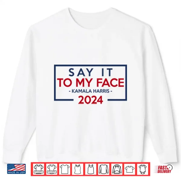 Sweatshirt Say It To My Face Kamala Harris 2024 Shirt