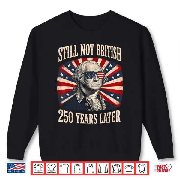 Sweatshirt Still Not British 250 Years Later Shirt