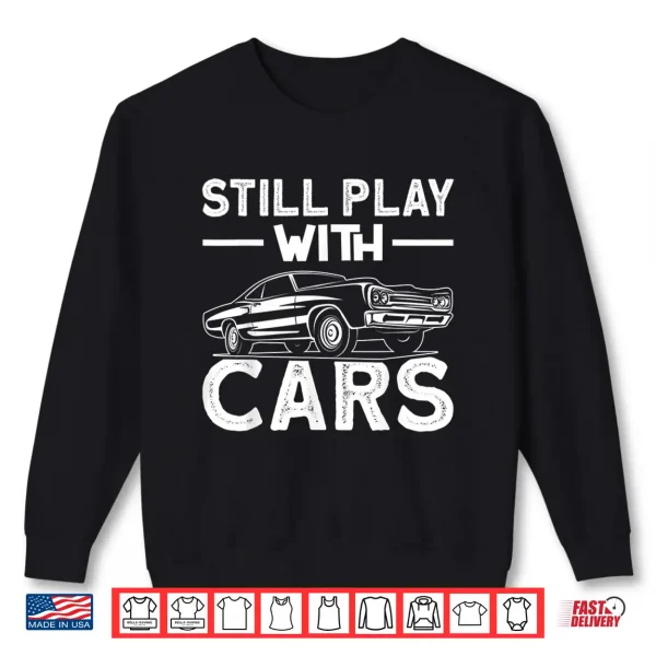 Sweatshirt Still Play With Cars Automobile Car Fans Lovers Enthusiast Shirt